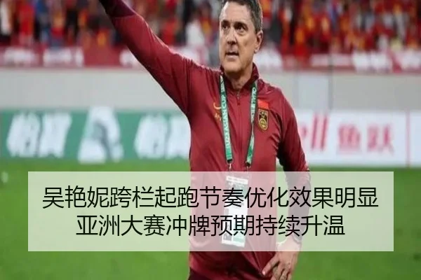 吴艳妮跨栏起跑节奏优化效果明显 亚洲大赛冲牌预期持续升温
