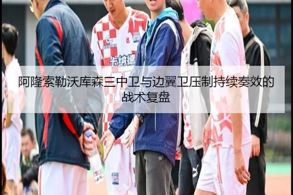 阿隆索勒沃库森三中卫与边翼卫压制持续奏效的战术复盘