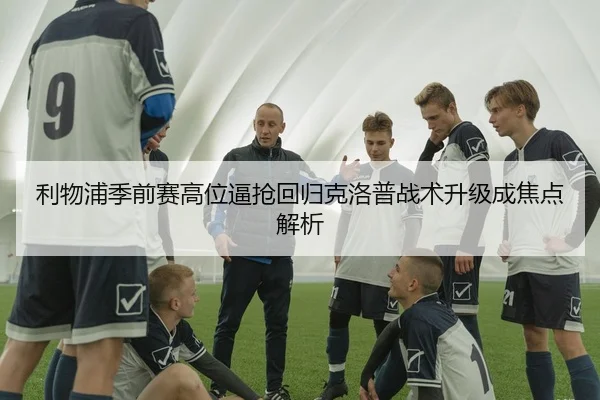 利物浦季前赛高位逼抢回归克洛普战术升级成焦点解析